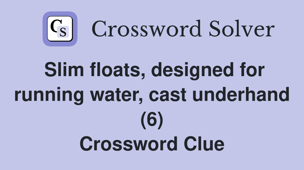 Slim floats, designed for running water, cast underhand (6) Crossword Clue Answers Crossword